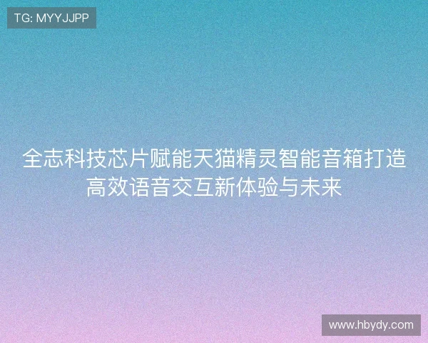 全志科技芯片赋能天猫精灵智能音箱打造高效语音交互新体验与未来