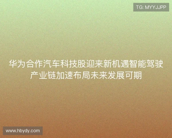 华为合作汽车科技股迎来新机遇智能驾驶产业链加速布局未来发展可期